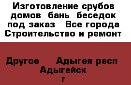 Изготовление срубов домов, бань, беседок под заказ - Все города Строительство и ремонт » Другое   . Адыгея респ.,Адыгейск г.